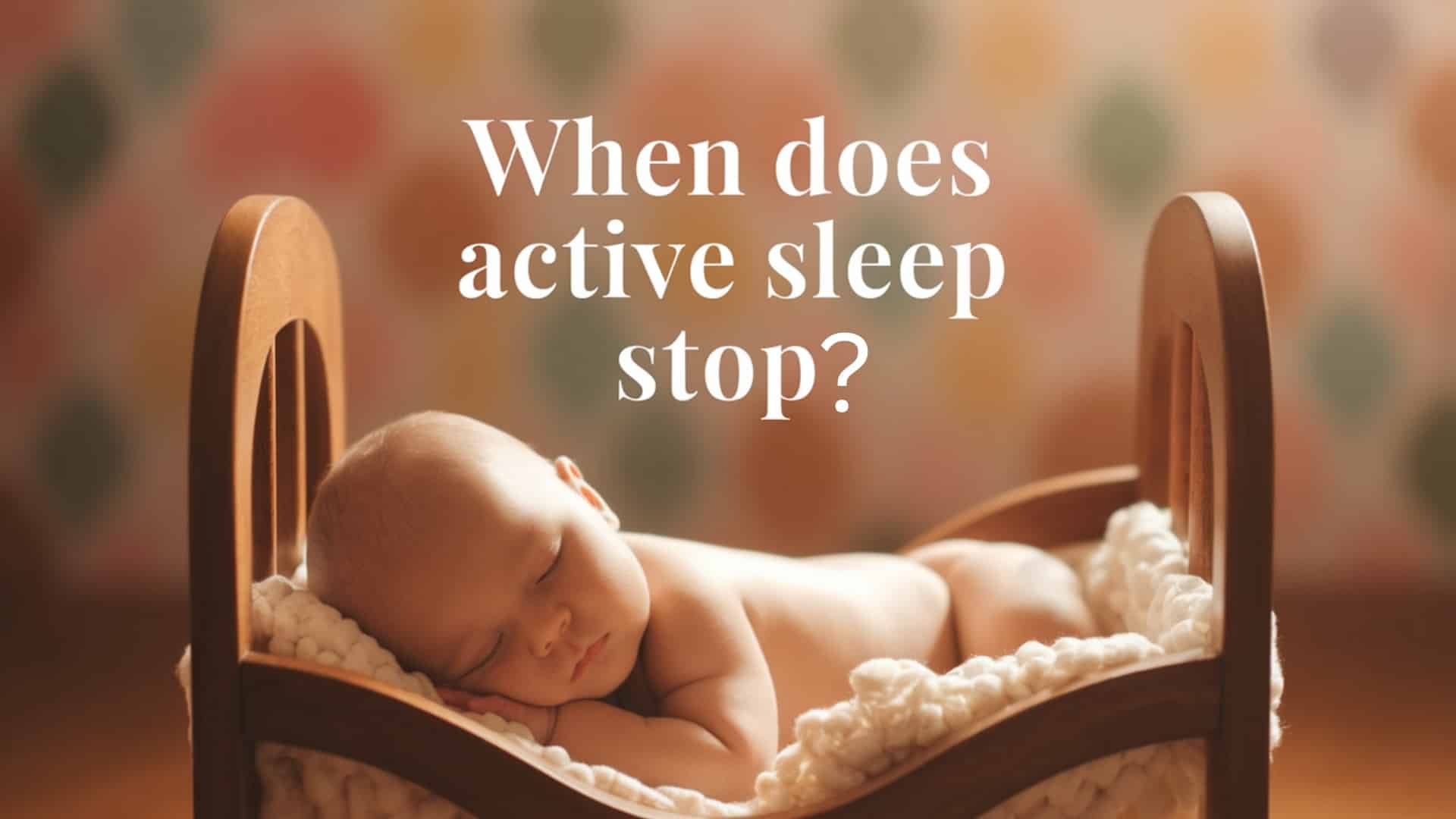 When Does Active Sleep Stop? A Parent's Guide
